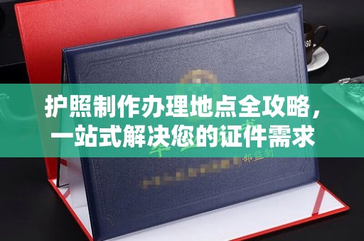 阳信护照制作办理地点全攻略，一站式解决您的证件需求