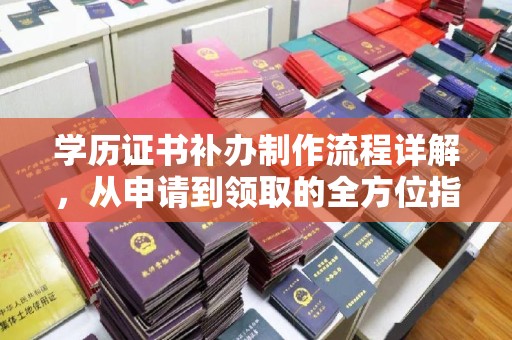 阳信学历证书补办制作流程详解，从申请到领取的全方位指南