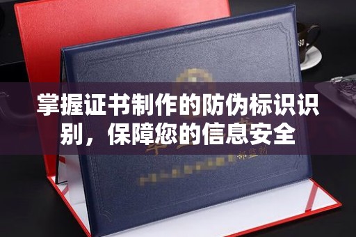 阳信掌握证书制作的防伪标识识别，保障您的信息安全