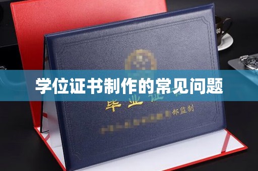 阳信学位证书制作的常见问题