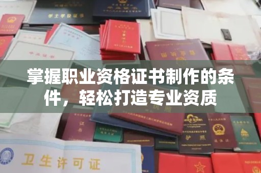 阳信掌握职业资格证书制作的条件，轻松打造专业资质