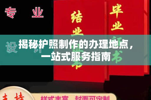 阳信揭秘护照制作的办理地点，一站式服务指南