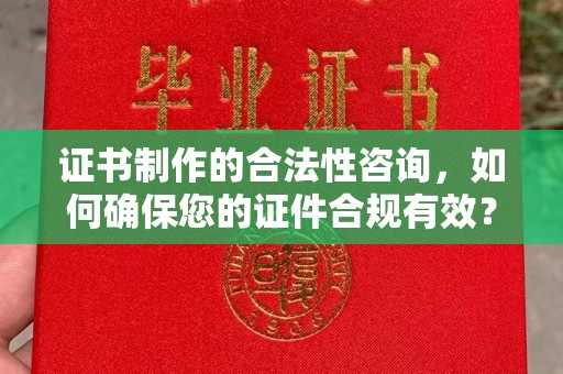 阳信证书制作的合法性咨询，如何确保您的证件合规有效？
