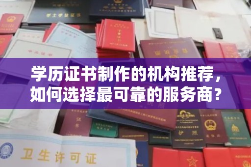 阳信学历证书制作的机构推荐，如何选择最可靠的服务商？