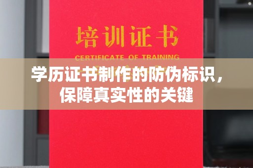 阳信学历证书制作的防伪标识，保障真实性的关键
