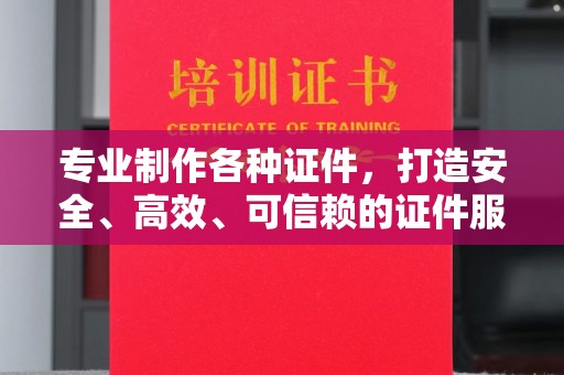 阳信专业制作各种证件，打造安全、高效、可信赖的证件服务