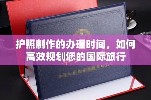 阳信护照制作的办理时间，如何高效规划您的国际旅行