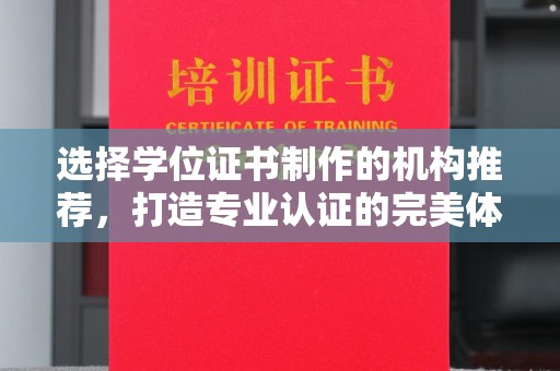 阳信选择学位证书制作的机构推荐，打造专业认证的完美体验