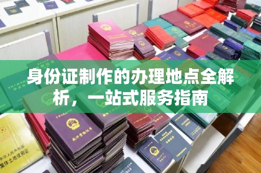 阳信身份证制作的办理地点全解析，一站式服务指南