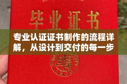 阳信专业认证证书制作的流程详解，从设计到交付的每一步