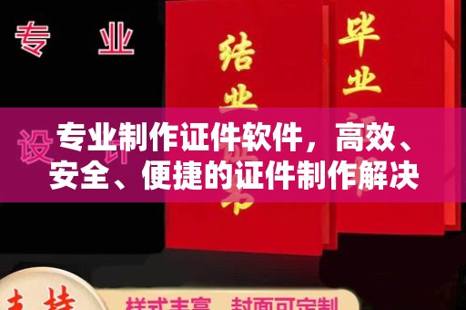 阳信专业制作证件软件，高效、安全、便捷的证件制作解决方案