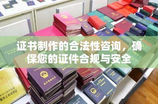 阳信证书制作的合法性咨询，确保您的证件合规与安全