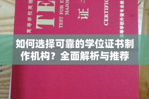 阳信如何选择可靠的学位证书制作机构？全面解析与推荐