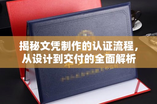 阳信揭秘文凭制作的认证流程，从设计到交付的全面解析